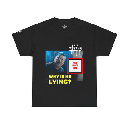 Why Is He Lying? Customizable Meme Tee — Custom Photo Drip MEMZ Graphic T-Shirt